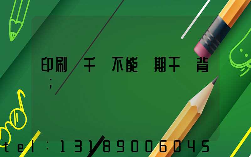 印刷廠千萬不能長期干會背嗎