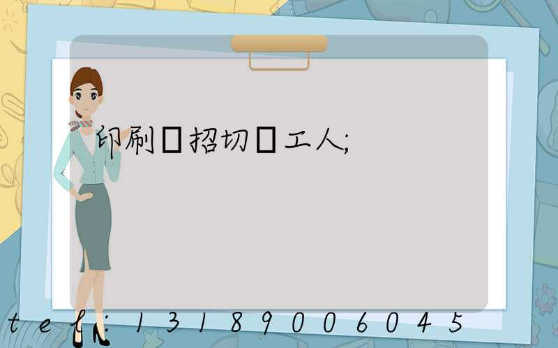 印刷廠招切紙工人