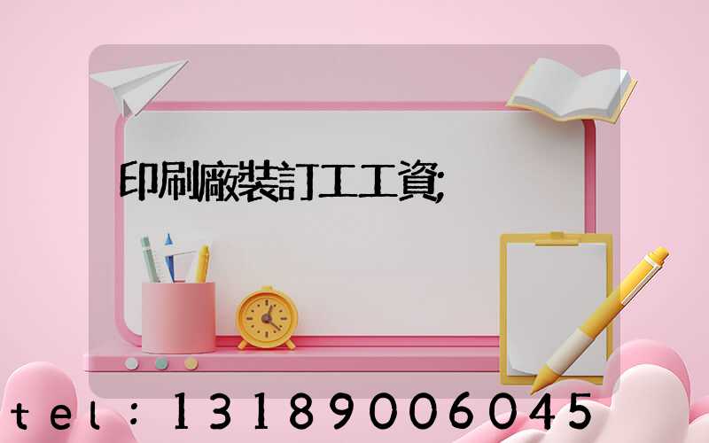 印刷廠裝訂工工資