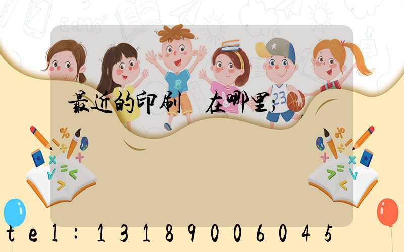 最近的印刷廠在哪里