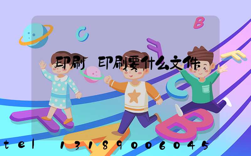 給印刷廠印刷要什么文件